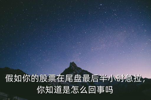 假如你的股票在尾盤最后半小時(shí)急拉，你知道是怎么回事嗎