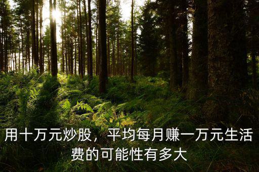 用十萬元炒股，平均每月賺一萬元生活費(fèi)的可能性有多大
