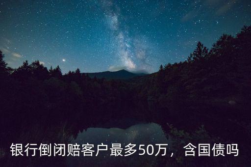 銀行倒閉賠客戶(hù)最多50萬(wàn)，含國(guó)債嗎