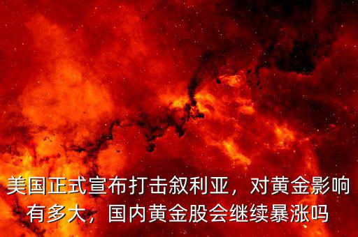 美國(guó)正式宣布打擊敘利亞，對(duì)黃金影響有多大，國(guó)內(nèi)黃金股會(huì)繼續(xù)暴漲嗎