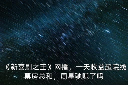 《新喜劇之王》網(wǎng)播，一天收益超院線票房總和，周星馳賺了嗎