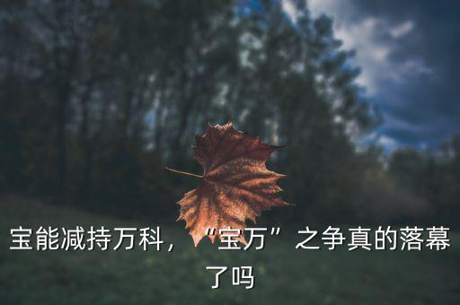 寶能減持萬科，“寶萬”之爭真的落幕了嗎
