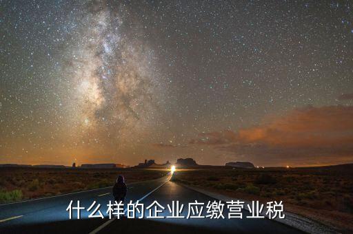 什么樣的企業(yè)繳納營業(yè)稅，什么企業(yè)繳納營業(yè)稅