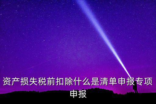 清單申報資產損失是指什么，資產損失稅前扣除清單申報表中的會計核算科目是指什么