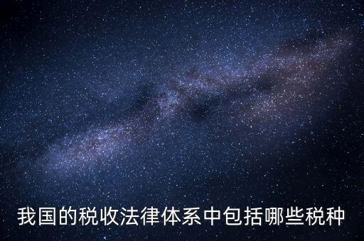 國家稅務(wù)法包括什么稅，我國的稅收法律體系中包括哪些稅種