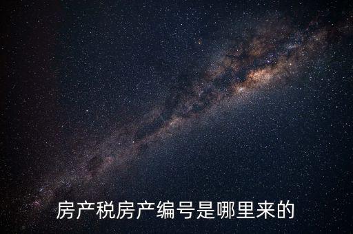 房產(chǎn)稅申報(bào)時(shí)的房源編號(hào)是什么，房產(chǎn)稅房產(chǎn)編號(hào)是哪里來(lái)的