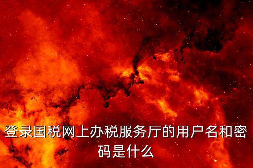 地稅用戶(hù)名登陸密碼是什么，地稅的用戶(hù)名是什么