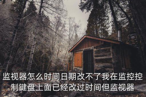 反寫(xiě)監(jiān)控成功 為什么時(shí)間沒(méi)變，監(jiān)視器怎么時(shí)間日期改不了我在監(jiān)控控制鍵盤(pán)上面已經(jīng)改過(guò)時(shí)間但監(jiān)視器