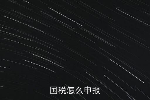 什么國(guó)稅局申報(bào)，國(guó)稅怎么申報(bào)