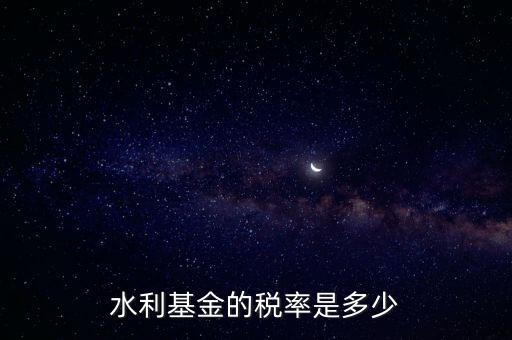 水利發(fā)電要交什么稅收，水利基金的稅率是多少
