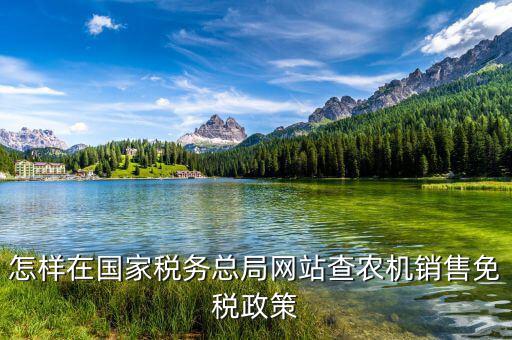 稅收政策上什么網(wǎng)查，怎樣在國家稅務總局網(wǎng)站查農(nóng)機銷售免稅政策