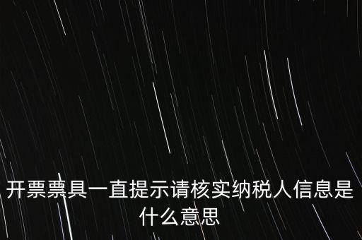 納稅人提供信息是什么意思，開票票具一直提示請核實(shí)納稅人信息是什么意思