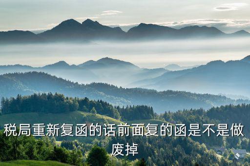 稅局復(fù)函是什么，稅局重新復(fù)函的話前面復(fù)的函是不是做廢掉
