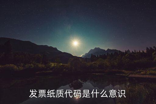 發(fā)票編碼表示什么意思，發(fā)票紙質(zhì)代碼是什么意識
