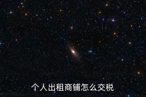 個(gè)人租商鋪繳納什么稅，個(gè)人出租商鋪需要繳納什么稅