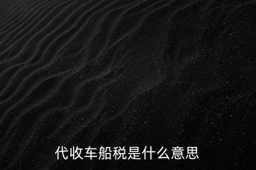 代收車船稅是什么意思，代收車船稅是什么意思