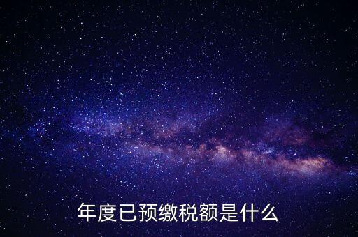 已預繳稅款金額是什么，匯算清繳所得稅時已預繳稅額怎么填寫