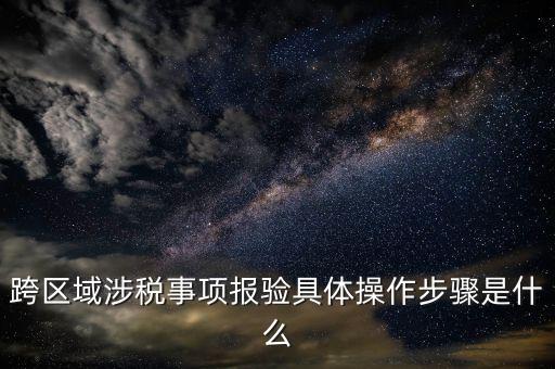 跨區(qū)域經(jīng)營報驗什么意思，跨區(qū)域涉稅事項報驗具體操作步驟