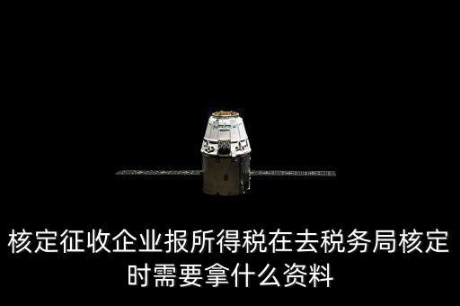 去稅務局核定征收要干什么，所得稅的核定征收核定的是什么