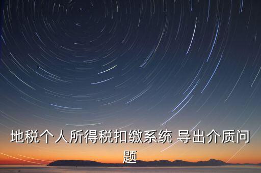 稅務(wù)介質(zhì)導(dǎo)出 什么意思，地稅個(gè)人所得稅扣繳系統(tǒng) 導(dǎo)出介質(zhì)問(wèn)題