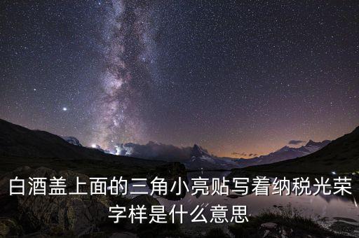 除了納稅光榮還有什么，白酒蓋上面的三角小亮貼寫(xiě)著納稅光榮字樣是什么意思