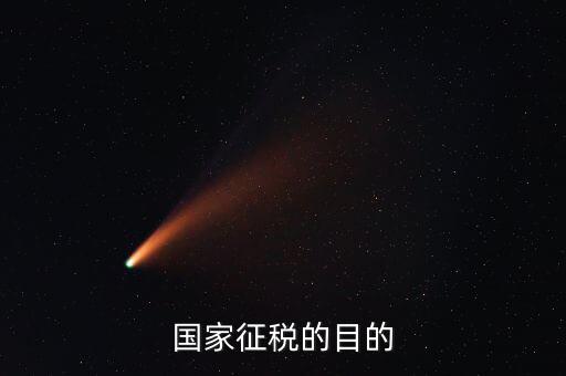 國家稅收的目的是什么，個人所得稅的征收目的是什么