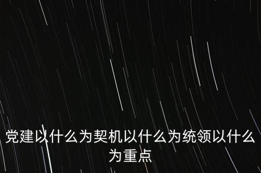 什么是地稅黨建，黨建以什么為契機(jī)以什么為統(tǒng)領(lǐng)以什么為重點(diǎn)