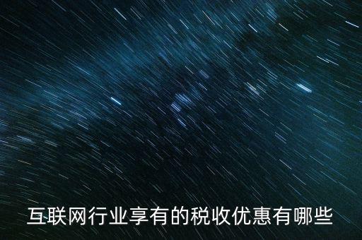 互聯(lián)網行業(yè)交什么稅，互聯(lián)網公司在稅收上有何政策