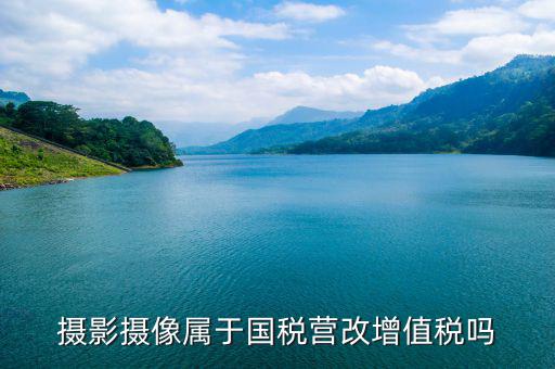 電影拍攝屬于國(guó)稅什么大類，拍攝城市宣傳片產(chǎn)品宣傳片按什么稅目納稅