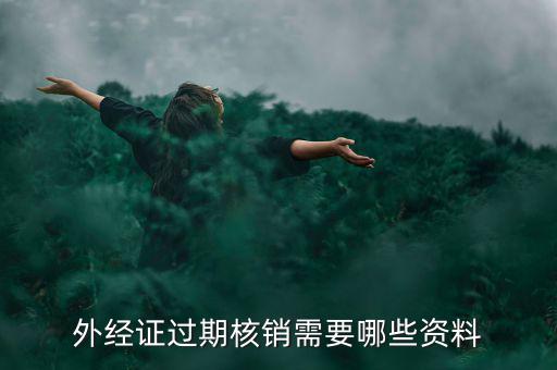 外經(jīng)證核銷需要什么，外經(jīng)證過期核銷需要哪些資料