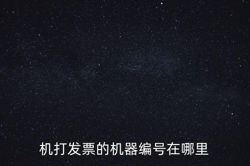 發(fā)票機器編號是什么，機打發(fā)票的機器編號在哪里