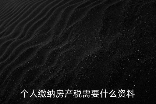 申報房產(chǎn)稅需要什么資料，辦理房產(chǎn)稅需要提供哪些材料
