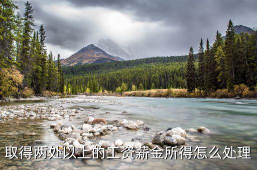 兩處報工薪有沒有什么問題，取得兩處以上的工資薪金所得怎么處理