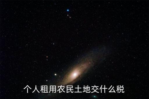 租田地需要交什么稅，個人租用農民土地交什么稅