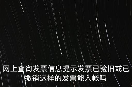 驗舊繳銷什么意思，網(wǎng)上查詢發(fā)票信息提示發(fā)票已驗舊或已繳銷這樣的發(fā)票能入帳嗎