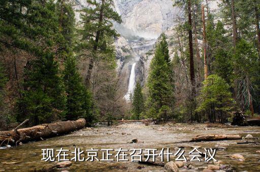 最近北京開什么會，現(xiàn)在北京正在召開什么會議