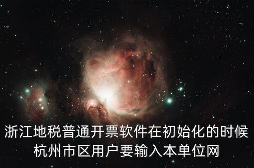 浙江地稅普通開(kāi)票軟件在初始化的時(shí)候杭州市區(qū)用戶要輸入本單位網(wǎng)