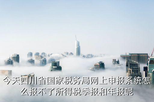 為什么四川稅務(wù)系統(tǒng)等不進(jìn)去，今天四川省國家稅務(wù)局網(wǎng)上申報(bào)系統(tǒng)怎么報(bào)不了所得稅季報(bào)和年報(bào)呢