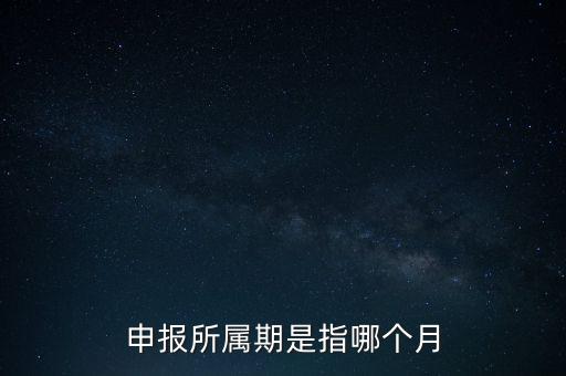 納稅申報期是什么意思，申報所屬期是指哪個月