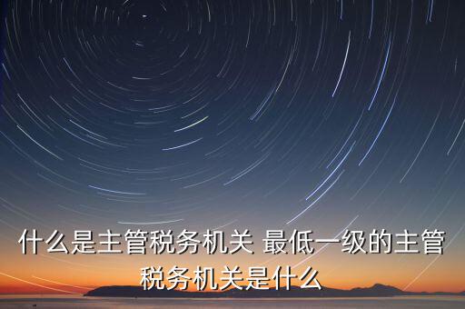 主管稅務(wù)機關(guān)寫什么，個人所得稅申報的軟件上的主管征收機關(guān)填什么是填當?shù)氐牡囟惥謫?/></a></span><span id=