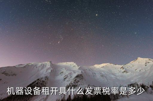 設(shè)備租用是什么發(fā)票，機器設(shè)備租開具什么發(fā)票稅率是多少