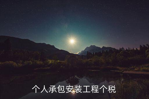 個人安裝工程 個稅按什么計征，個人承包安裝工程個稅