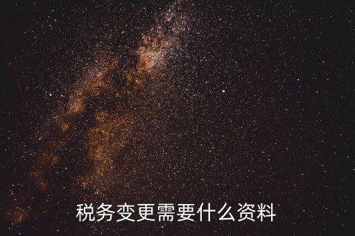 稅務局ca號變更需要拿什么資料，三證合一后去稅務局變更稅號需要哪些材料