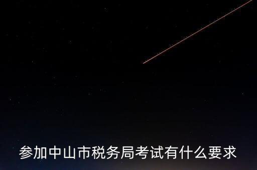 考廣州地稅要什么條件，參加中山市稅務(wù)局考試有什么要求