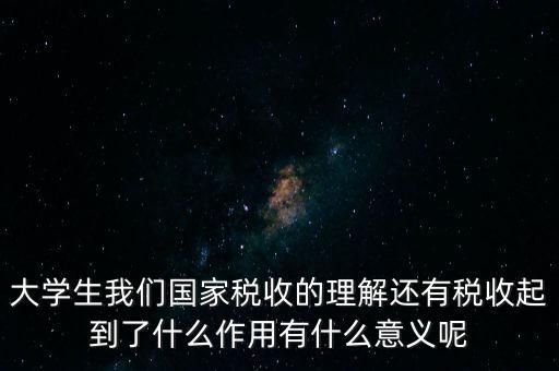 稅收上因國家建設(shè)需要什么理解，大學生我們國家稅收的理解還有稅收起到了什么作用有什么意義呢