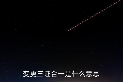 增值稅發(fā)票三證合一變更什么，變更三證合一是什么意思