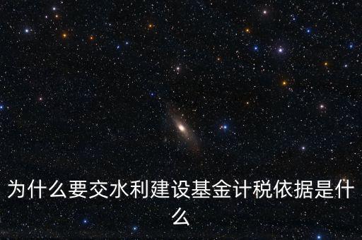 地方水利建設(shè)基金說(shuō)明了什么，為什么要交水利建設(shè)基金計(jì)稅依據(jù)是什么