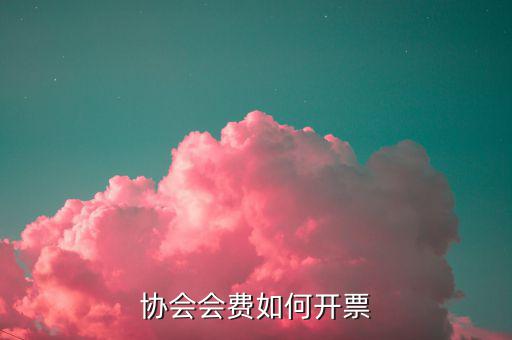 會(huì)費(fèi)收入 開票開什么項(xiàng)目，協(xié)會(huì)能開哪些發(fā)票