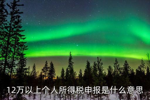 十二萬(wàn)申報(bào)有什么用，第一次進(jìn)行12萬(wàn)個(gè)稅申報(bào)有哪些注意點(diǎn)