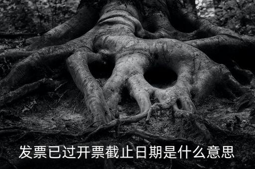 開票時間截止日期到是什么情況，已過開票截止日期是什么原因